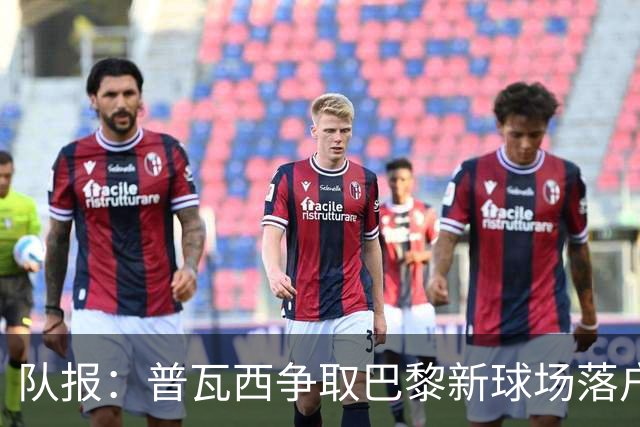 队报：普瓦西争取巴黎新球场落户，规划8万人球场和2万人场馆